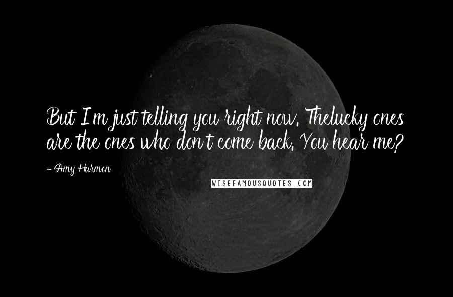 Amy Harmon Quotes: But I'm just telling you right now. Thelucky ones are the ones who don't come back. You hear me?