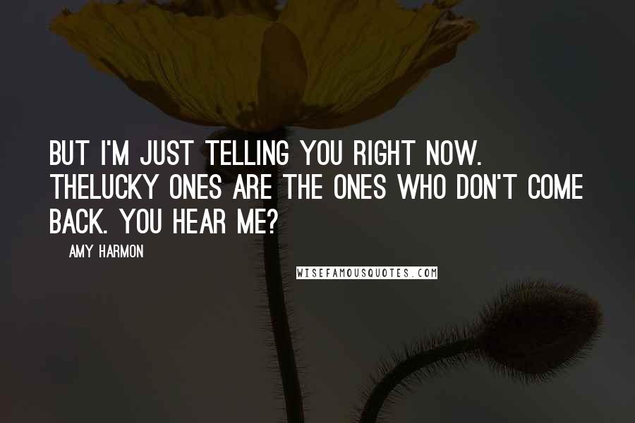 Amy Harmon Quotes: But I'm just telling you right now. Thelucky ones are the ones who don't come back. You hear me?