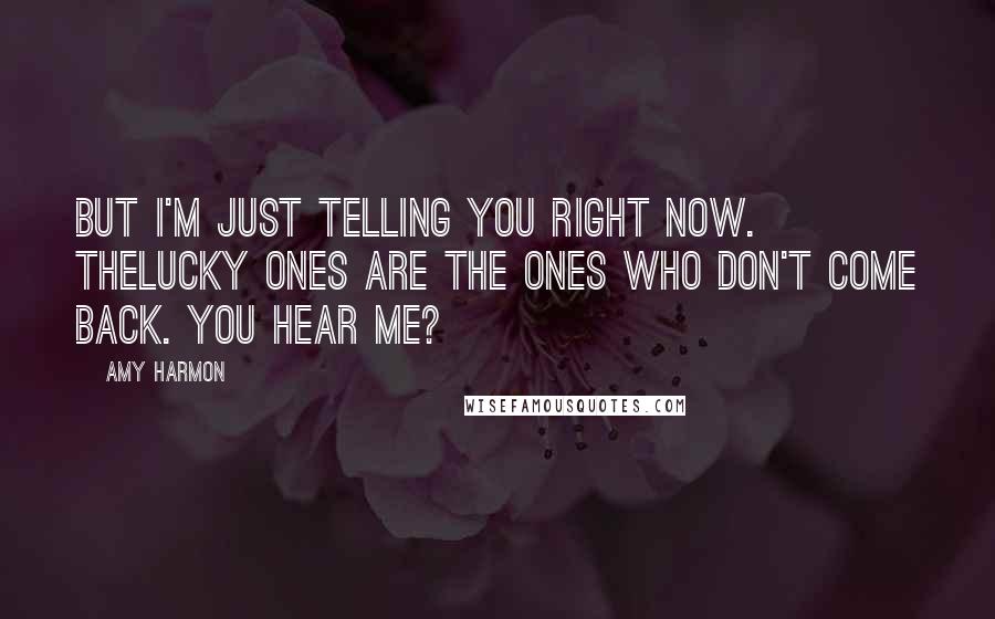 Amy Harmon Quotes: But I'm just telling you right now. Thelucky ones are the ones who don't come back. You hear me?