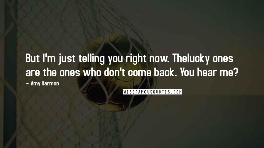 Amy Harmon Quotes: But I'm just telling you right now. Thelucky ones are the ones who don't come back. You hear me?