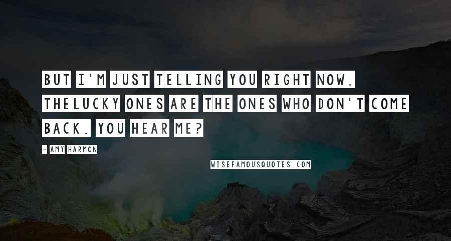 Amy Harmon Quotes: But I'm just telling you right now. Thelucky ones are the ones who don't come back. You hear me?