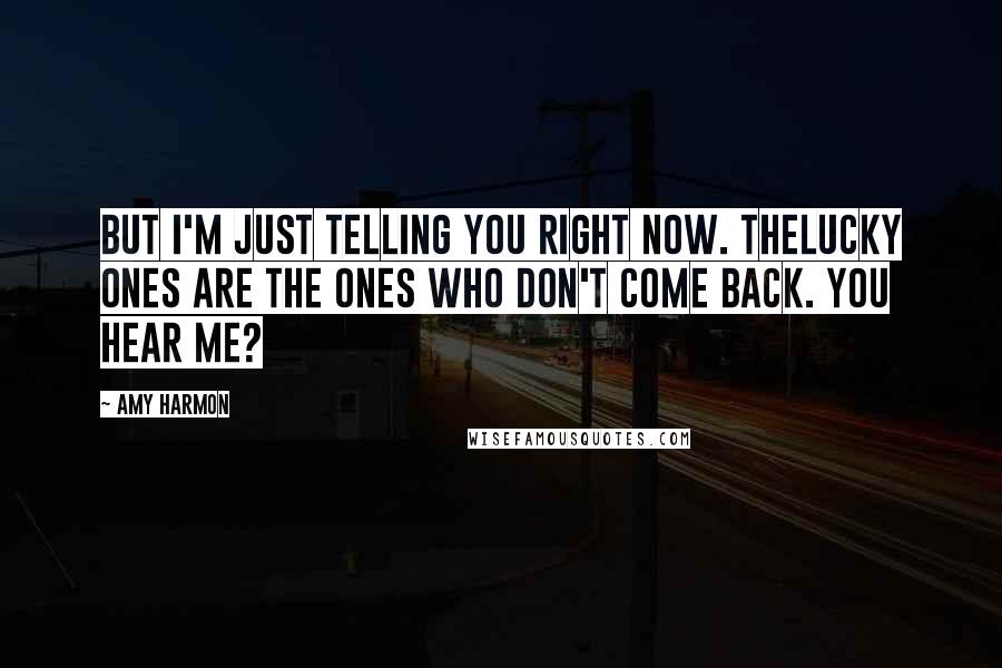 Amy Harmon Quotes: But I'm just telling you right now. Thelucky ones are the ones who don't come back. You hear me?