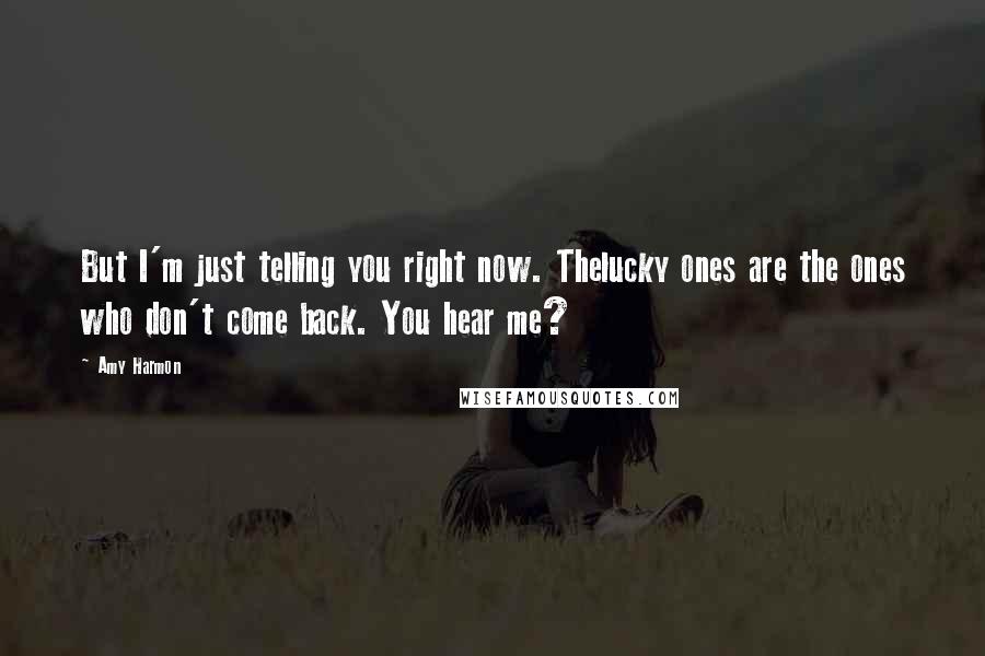 Amy Harmon Quotes: But I'm just telling you right now. Thelucky ones are the ones who don't come back. You hear me?