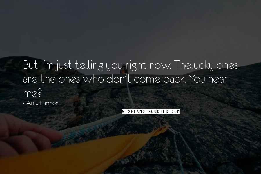 Amy Harmon Quotes: But I'm just telling you right now. Thelucky ones are the ones who don't come back. You hear me?