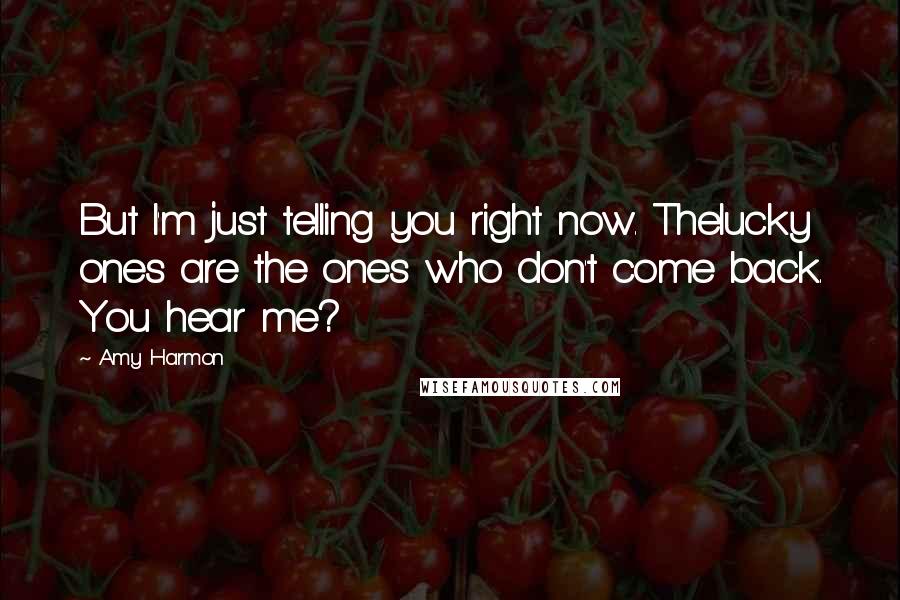Amy Harmon Quotes: But I'm just telling you right now. Thelucky ones are the ones who don't come back. You hear me?