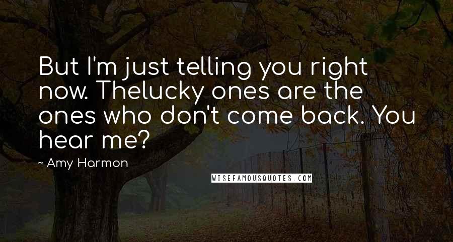 Amy Harmon Quotes: But I'm just telling you right now. Thelucky ones are the ones who don't come back. You hear me?