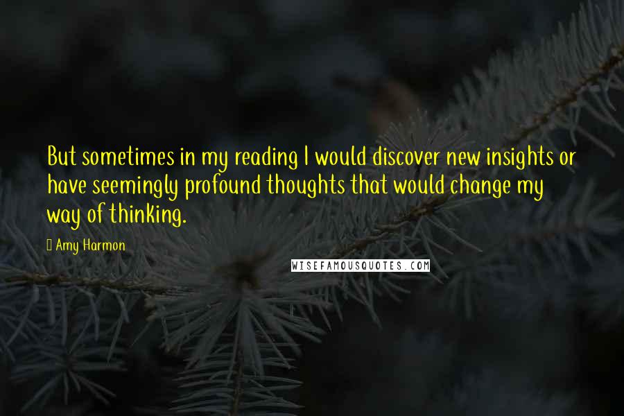 Amy Harmon Quotes: But sometimes in my reading I would discover new insights or have seemingly profound thoughts that would change my way of thinking.