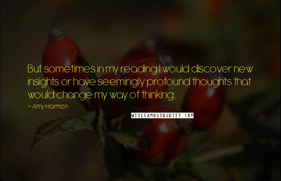 Amy Harmon Quotes: But sometimes in my reading I would discover new insights or have seemingly profound thoughts that would change my way of thinking.