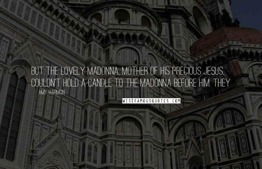 Amy Harmon Quotes: But the lovely Madonna, mother of his precious Jesus, couldn't hold a candle to the madonna before him. They