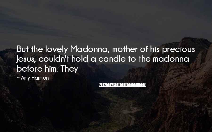Amy Harmon Quotes: But the lovely Madonna, mother of his precious Jesus, couldn't hold a candle to the madonna before him. They