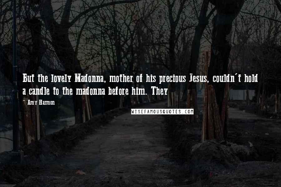 Amy Harmon Quotes: But the lovely Madonna, mother of his precious Jesus, couldn't hold a candle to the madonna before him. They