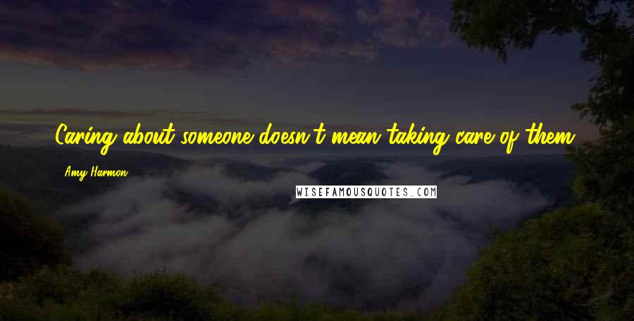 Amy Harmon Quotes: Caring about someone doesn't mean taking care of them.