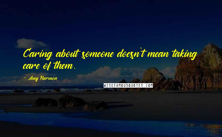 Amy Harmon Quotes: Caring about someone doesn't mean taking care of them.