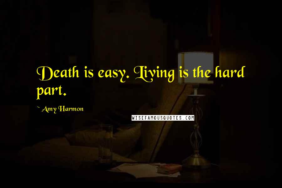 Amy Harmon Quotes: Death is easy. Living is the hard part.