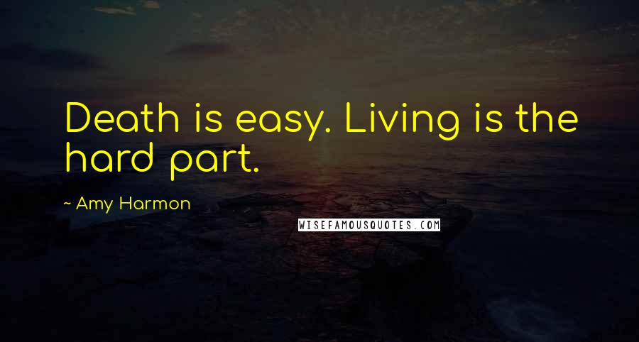 Amy Harmon Quotes: Death is easy. Living is the hard part.