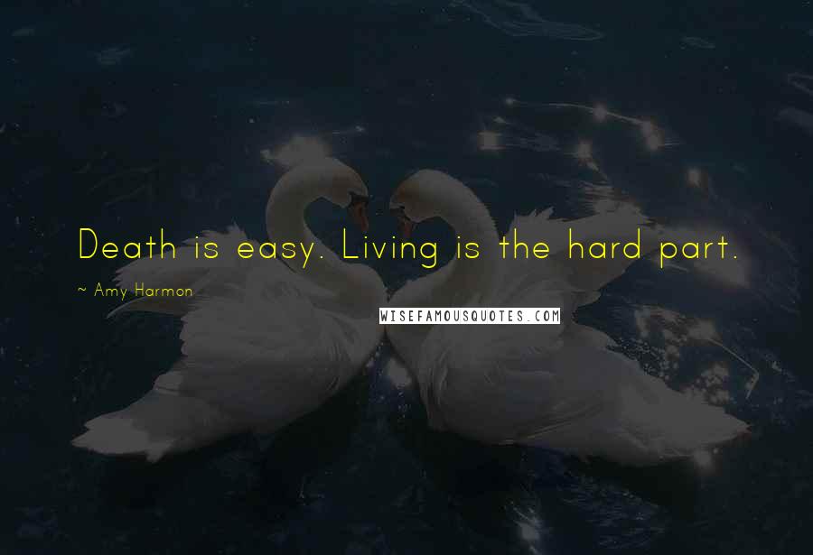 Amy Harmon Quotes: Death is easy. Living is the hard part.