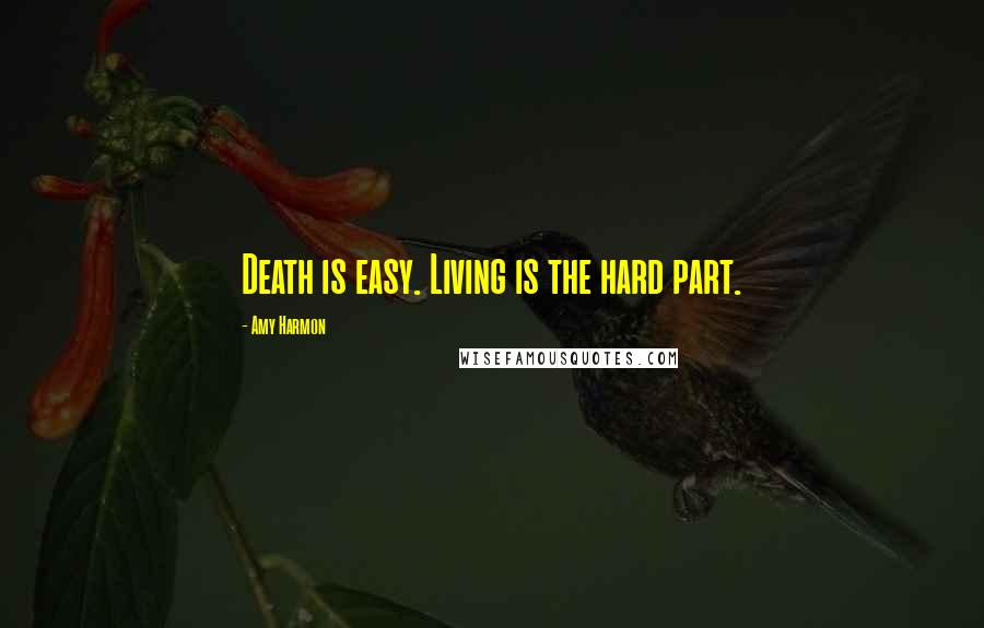 Amy Harmon Quotes: Death is easy. Living is the hard part.