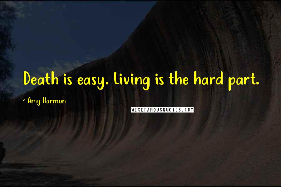 Amy Harmon Quotes: Death is easy. Living is the hard part.