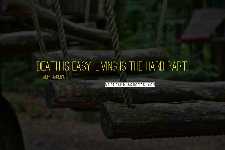 Amy Harmon Quotes: Death is easy. Living is the hard part.