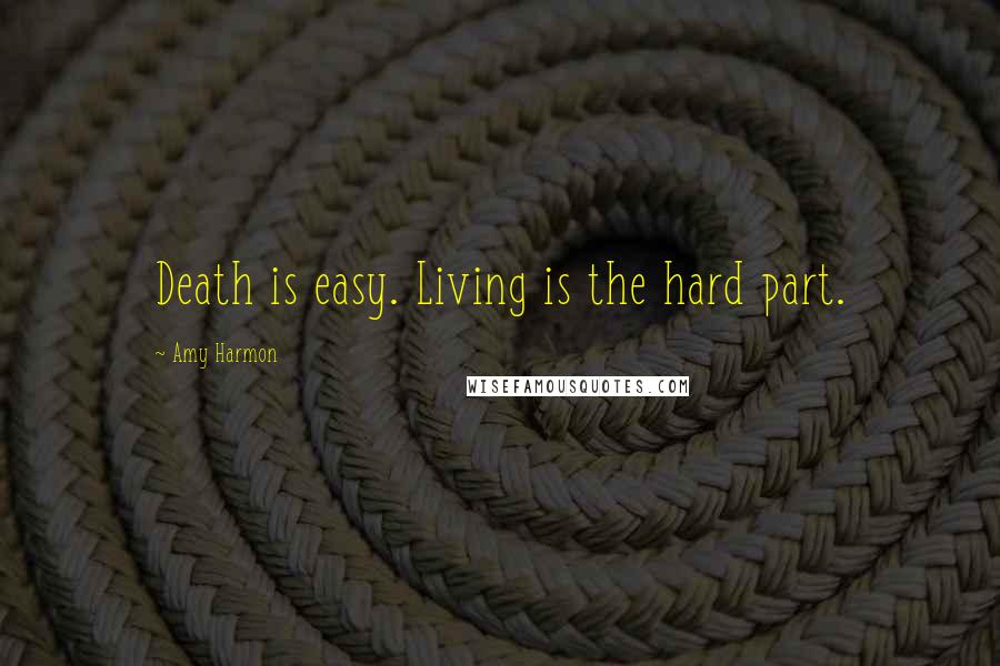 Amy Harmon Quotes: Death is easy. Living is the hard part.