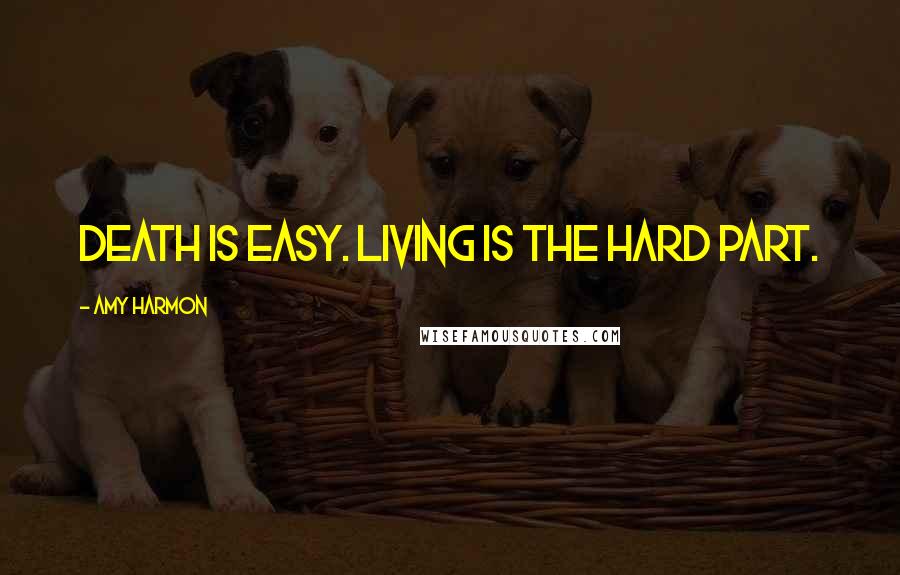 Amy Harmon Quotes: Death is easy. Living is the hard part.