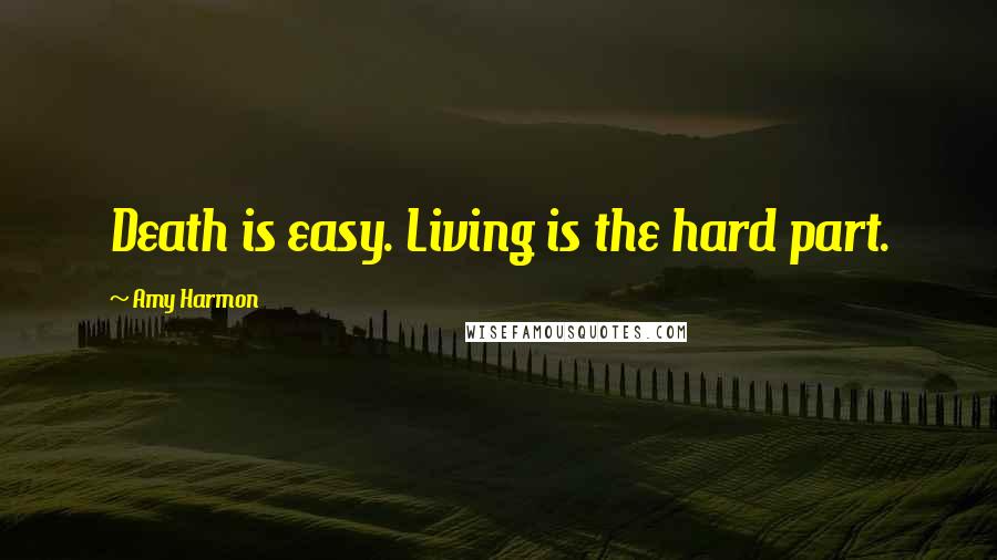 Amy Harmon Quotes: Death is easy. Living is the hard part.