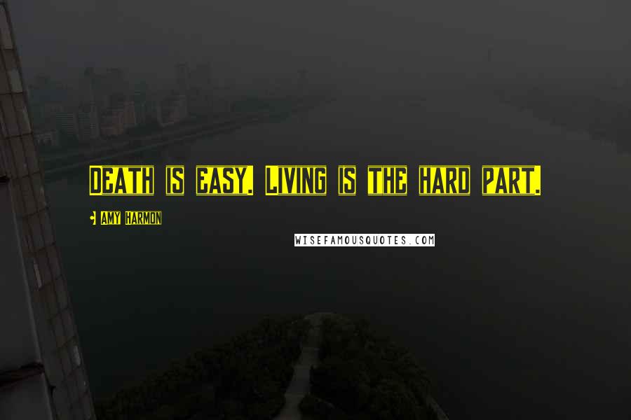 Amy Harmon Quotes: Death is easy. Living is the hard part.