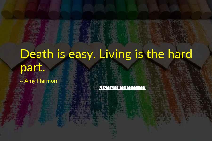 Amy Harmon Quotes: Death is easy. Living is the hard part.