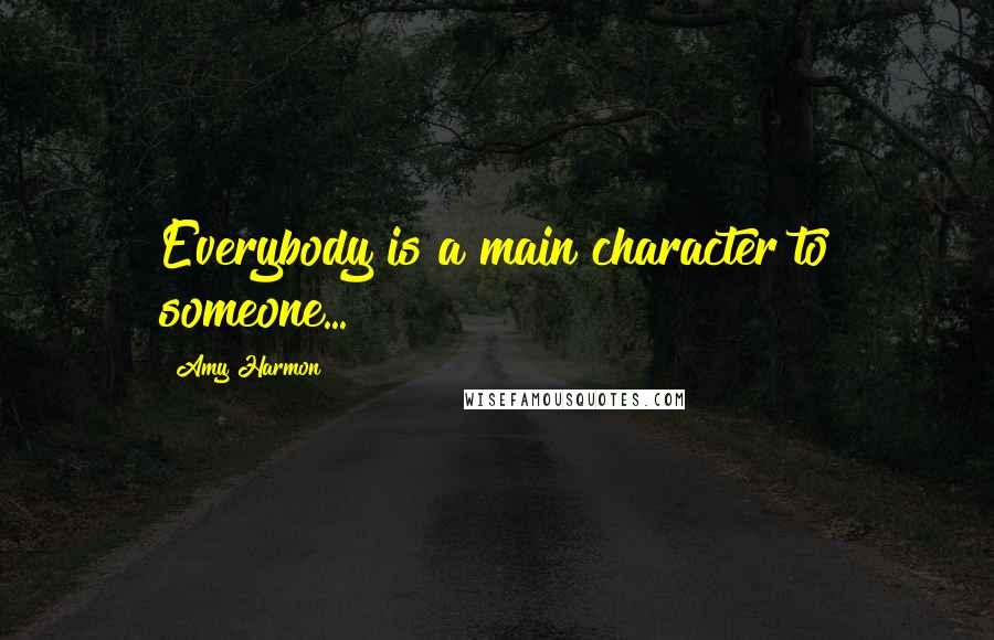 Amy Harmon Quotes: Everybody is a main character to someone...