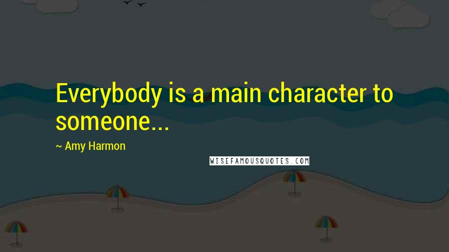 Amy Harmon Quotes: Everybody is a main character to someone...