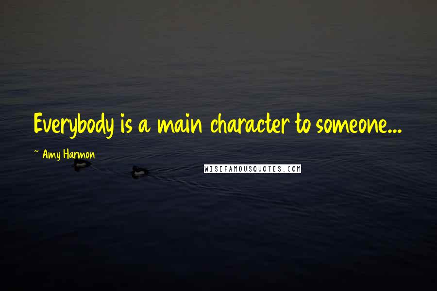 Amy Harmon Quotes: Everybody is a main character to someone...