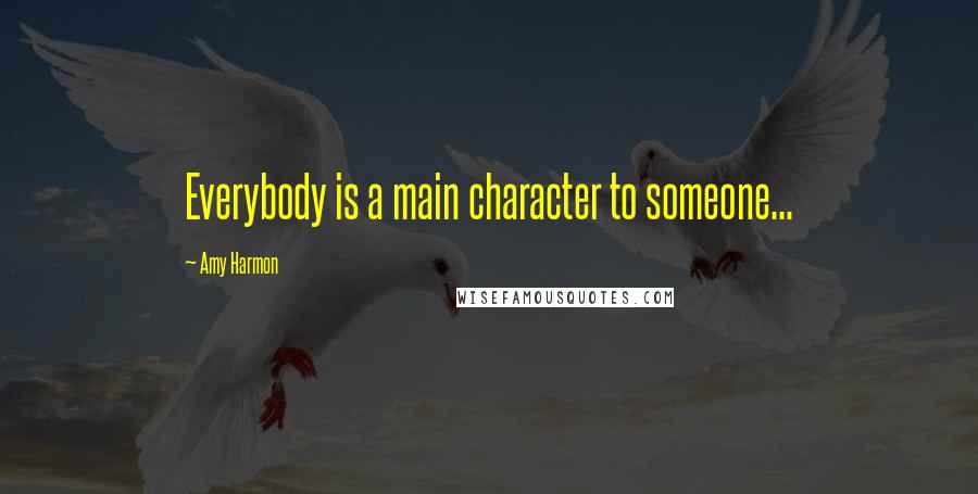 Amy Harmon Quotes: Everybody is a main character to someone...