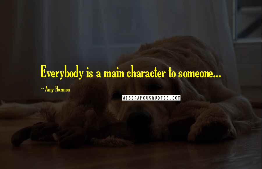 Amy Harmon Quotes: Everybody is a main character to someone...