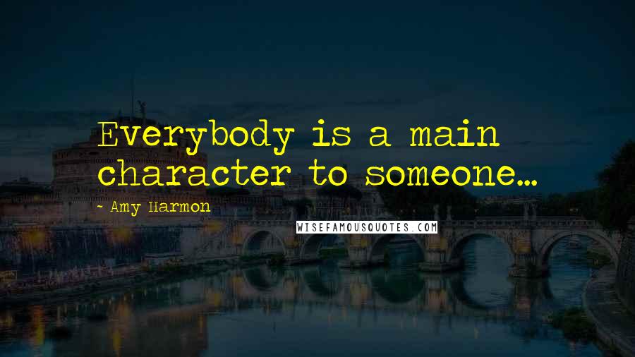 Amy Harmon Quotes: Everybody is a main character to someone...