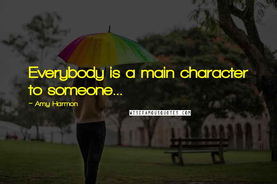Amy Harmon Quotes: Everybody is a main character to someone...