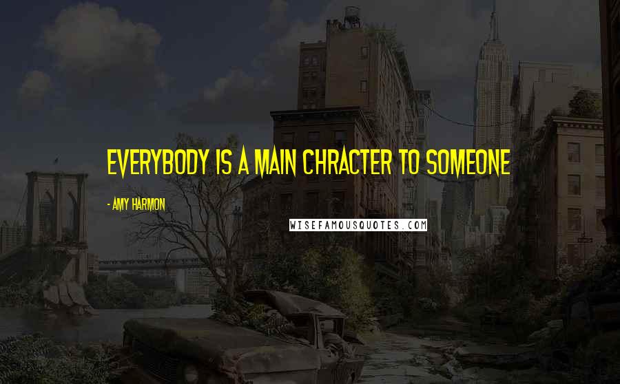 Amy Harmon Quotes: Everybody is a main chracter to someone