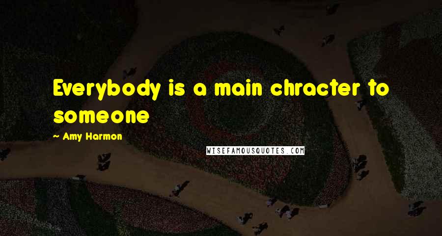 Amy Harmon Quotes: Everybody is a main chracter to someone