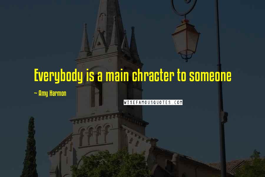 Amy Harmon Quotes: Everybody is a main chracter to someone