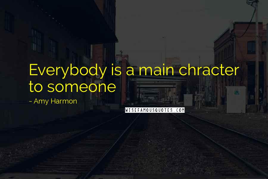 Amy Harmon Quotes: Everybody is a main chracter to someone