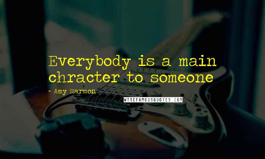 Amy Harmon Quotes: Everybody is a main chracter to someone