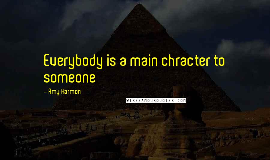 Amy Harmon Quotes: Everybody is a main chracter to someone