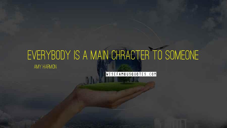 Amy Harmon Quotes: Everybody is a main chracter to someone