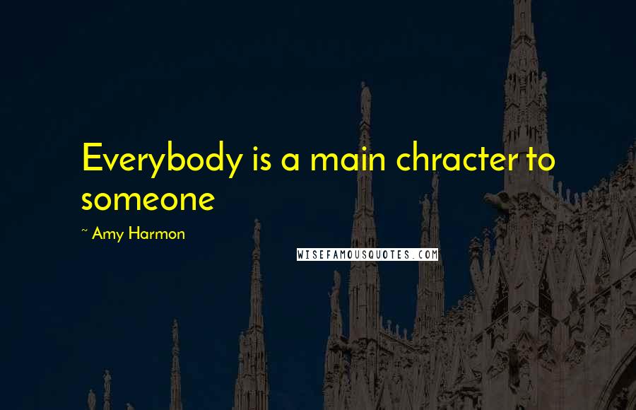 Amy Harmon Quotes: Everybody is a main chracter to someone