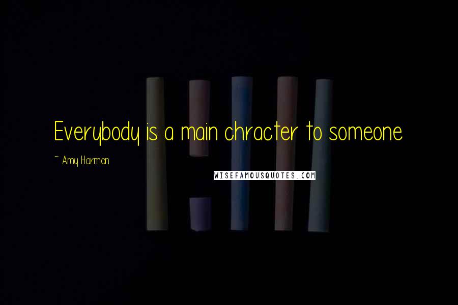 Amy Harmon Quotes: Everybody is a main chracter to someone