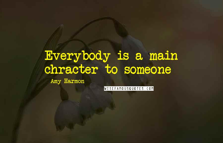 Amy Harmon Quotes: Everybody is a main chracter to someone