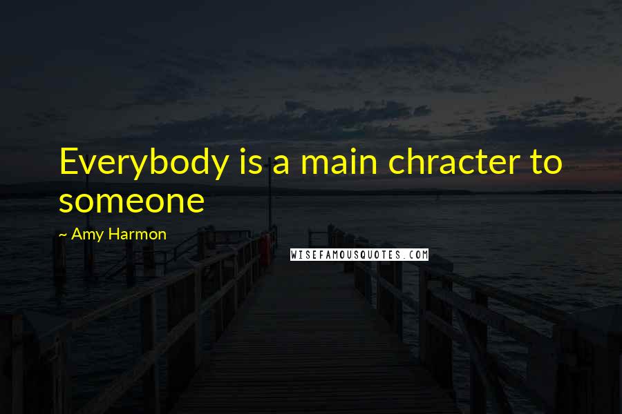 Amy Harmon Quotes: Everybody is a main chracter to someone