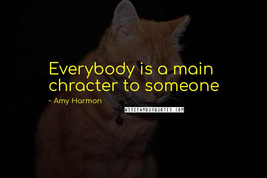 Amy Harmon Quotes: Everybody is a main chracter to someone