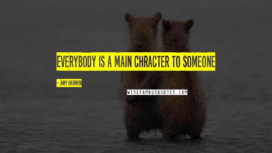 Amy Harmon Quotes: Everybody is a main chracter to someone