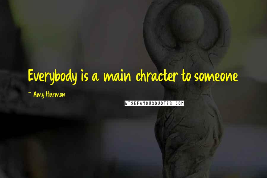 Amy Harmon Quotes: Everybody is a main chracter to someone