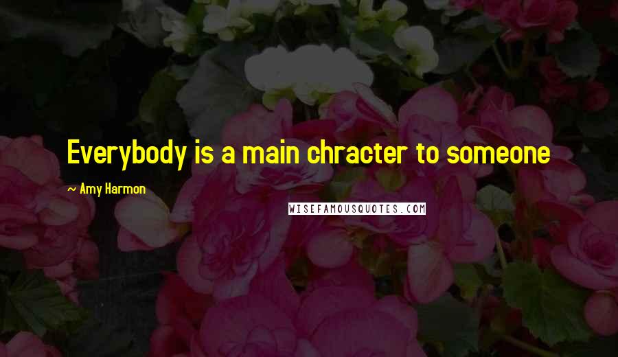 Amy Harmon Quotes: Everybody is a main chracter to someone